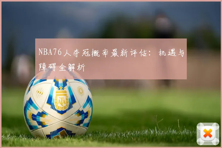 NBA76人夺冠概率最新评估：机遇与障碍全解析