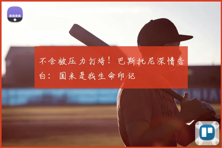 不会被压力打垮！巴斯托尼深情告白：国米是我生命印记