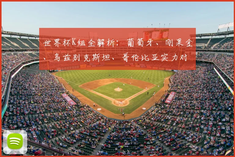 世界杯K组全解析:葡萄牙、刚果金、乌兹别克斯坦、哥伦比亚实力对比