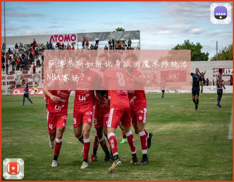 萨博尼斯如何化身欧洲魔术师统治NBA赛场?