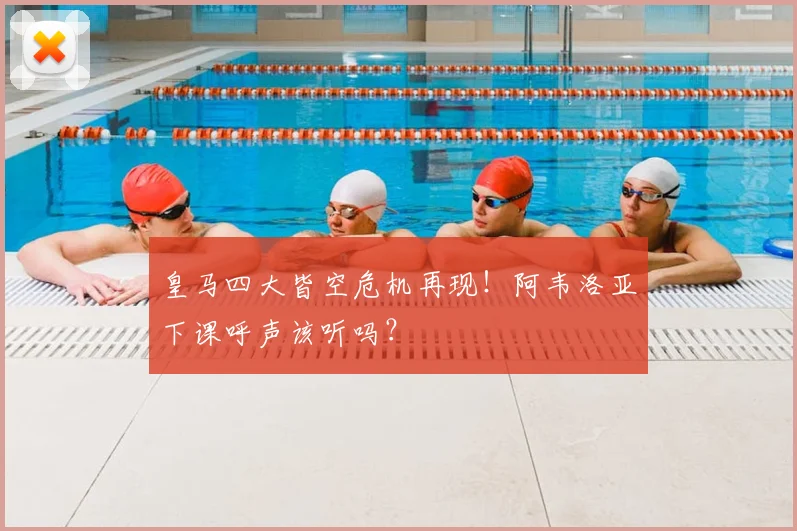 皇马四大皆空危机再现！阿韦洛亚下课呼声该听吗？