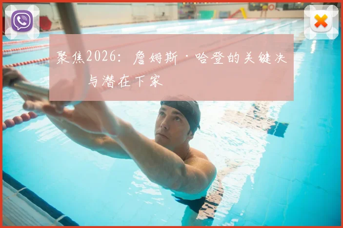 聚焦2026：詹姆斯·哈登的关键决定与潜在下家