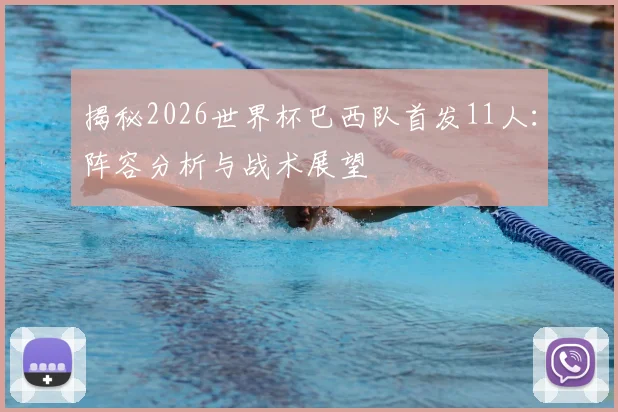 揭秘2026世界杯巴西队首发11人：阵容分析与战术展望