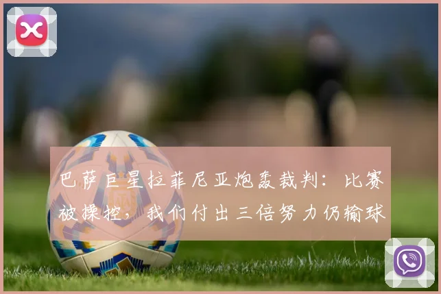 巴萨巨星拉菲尼亚炮轰裁判：比赛被操控，我们付出三倍努力仍输球