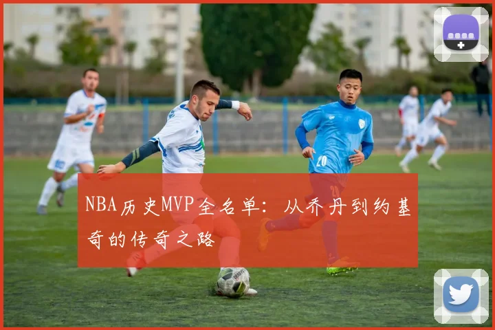 NBA历史MVP全名单：从乔丹到约基奇的传奇之路